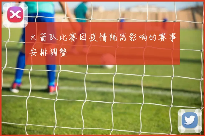 火箭队比赛因疫情隔离影响的赛事安排调整