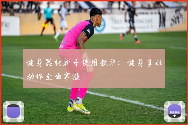 健身器材新手使用教学：健身基础动作全面掌握