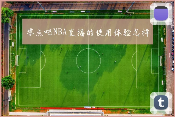 零点吧NBA直播的使用体验怎样
