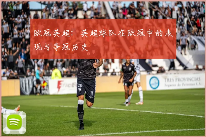 欧冠英超：英超球队在欧冠中的表现与争冠历史