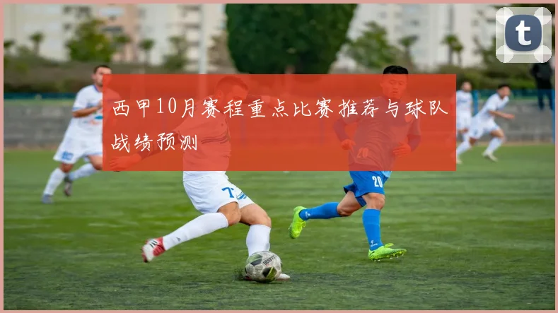 西甲10月赛程重点比赛推荐与球队战绩预测