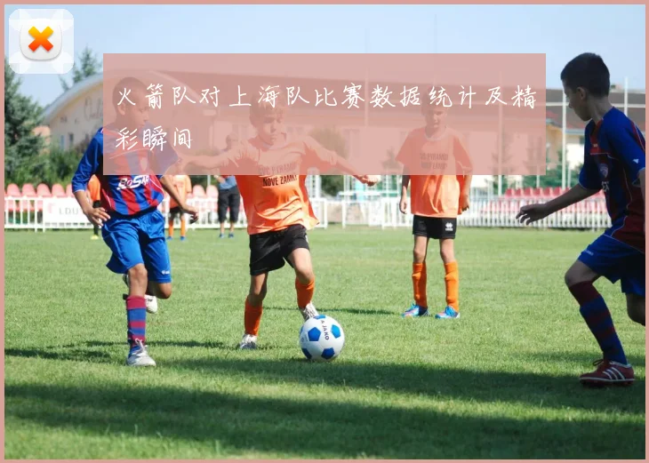 火箭队对上海队比赛数据统计及精彩瞬间