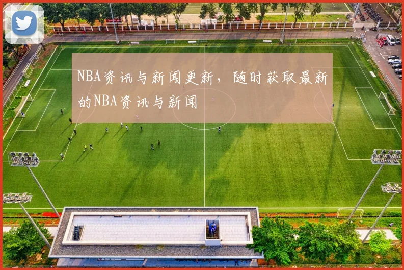 NBA资讯与新闻更新，随时获取最新的NBA资讯与新闻