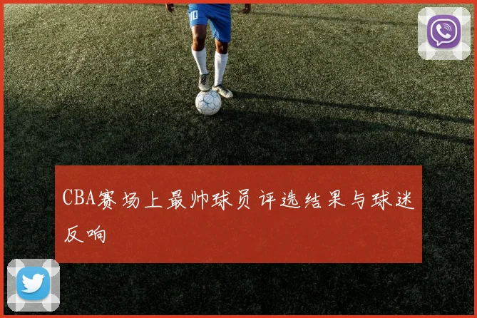 CBA赛场上最帅球员评选结果与球迷反响