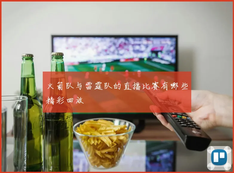 火箭队与雷霆队的直播比赛有哪些精彩回放
