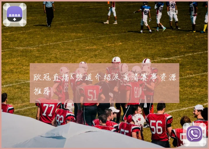 欧冠直播K频道介绍及高清赛事资源推荐