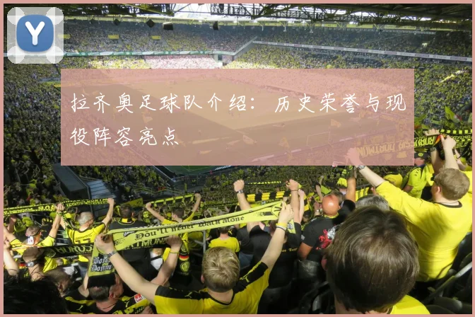 拉齐奥足球队介绍：历史荣誉与现役阵容亮点