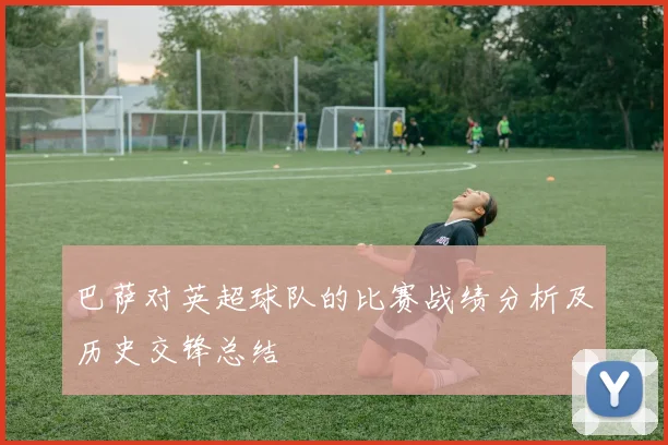 巴萨对英超球队的比赛战绩分析及历史交锋总结