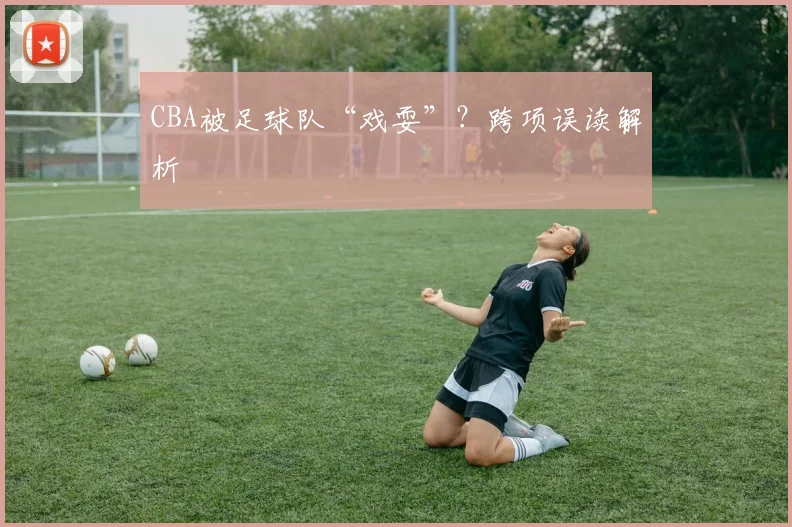 CBA被足球队“戏耍”？跨项误读解析