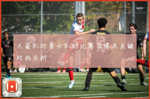 火箭队对勇士队的比赛录像及关键对抗分析